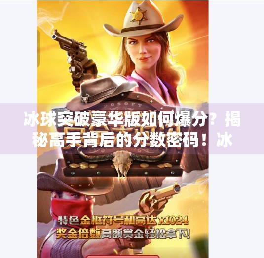 冰球突破豪华版如何爆分？揭秘高手背后的分数密码！冰球突破豪华版如何爆分