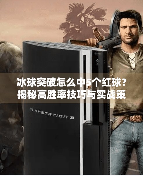 冰球突破怎么中5个红球？揭秘高胜率技巧与实战策略！冰球突破怎么中5个红球