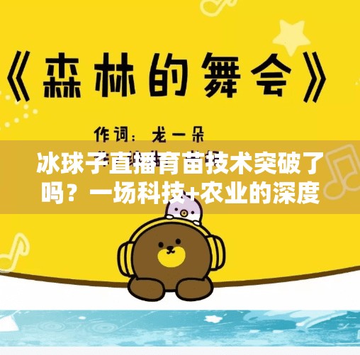 冰球子直播育苗技术突破了吗？一场科技+农业的深度解码！冰球子直播育苗技术突破了吗