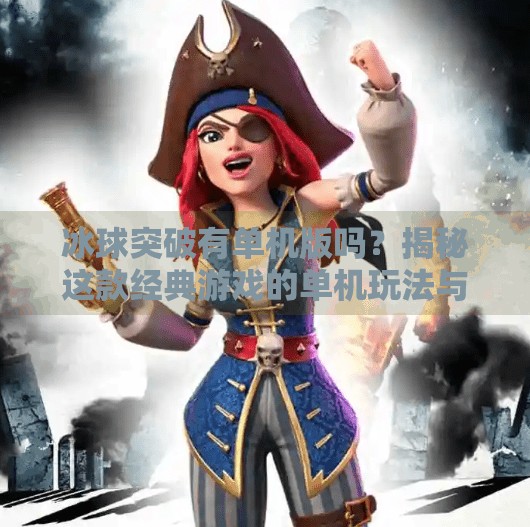 冰球突破有单机版吗？揭秘这款经典游戏的单机玩法与替代方案！冰球突破有单机版吗游戏