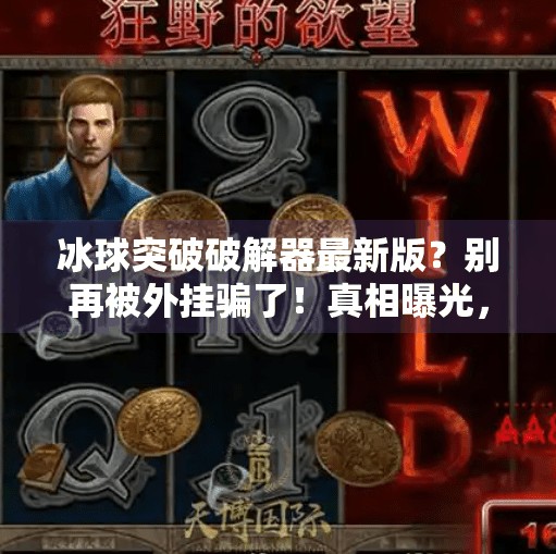 冰球突破破解器最新版？别再被外挂骗了！真相曝光，小心账号封禁！冰球突破破解器最新版