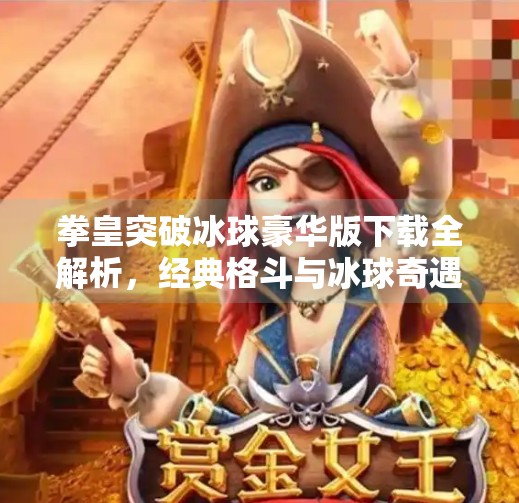 拳皇突破冰球豪华版下载全解析，经典格斗与冰球奇遇的完美融合！拳皇突破冰球豪华版下载