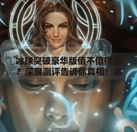 冰球突破豪华版值不值得买？深度测评告诉你真相！冰球突破豪华版值得买吗