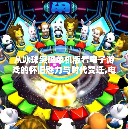 从冰球突破单机版看电子游戏的怀旧魅力与时代变迁,电子游戏冰球突破单机版