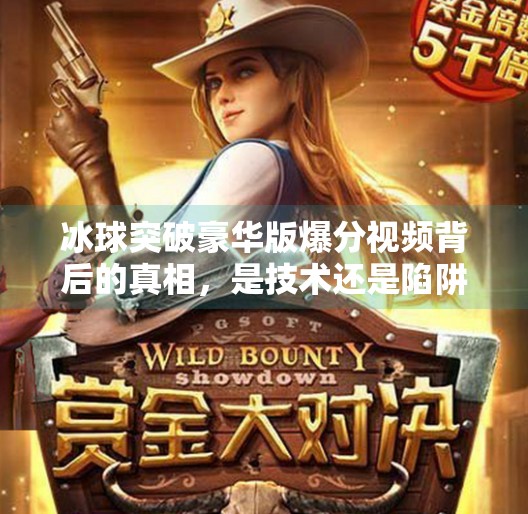 冰球突破豪华版爆分视频背后的真相，是技术还是陷阱？冰球突破豪华版爆分视频