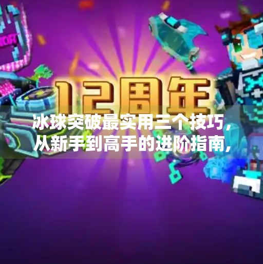 冰球突破最实用三个技巧，从新手到高手的进阶指南,冰球突破最实用三个技巧