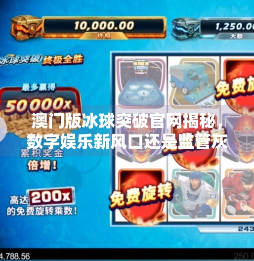 澳门版冰球突破官网揭秘，数字娱乐新风口还是监管灰色地带？澳门版冰球突破官方网站