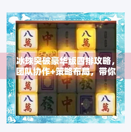 冰球突破豪华版四排攻略，团队协作+策略布局，带你轻松上分！冰球突破豪华版四排攻略