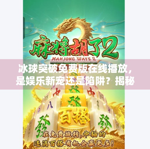冰球突破免费版在线播放，是娱乐新宠还是陷阱？揭秘背后真相！冰球突破免费版在线播放