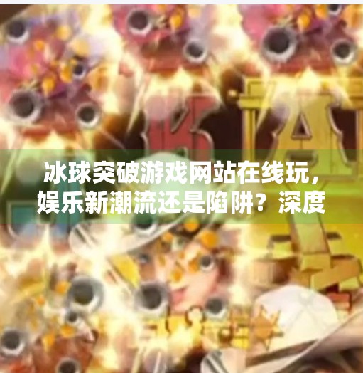 冰球突破游戏网站在线玩，娱乐新潮流还是陷阱？深度解析背后的风险与真相,冰球突破游戏网站在线玩