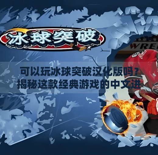 可以玩冰球突破汉化版吗？揭秘这款经典游戏的中文进化史！可以玩冰球突破汉化版吗