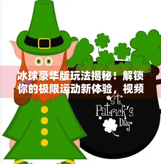 冰球豪华版玩法揭秘！解锁你的极限运动新体验，视频带你玩转全场！突破冰球豪华版玩法视频