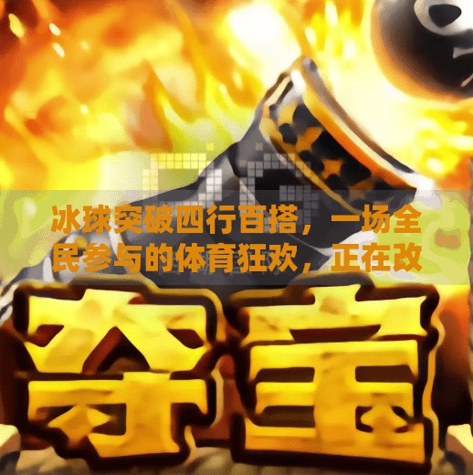 冰球突破四行百搭，一场全民参与的体育狂欢，正在改变中国年轻人的生活方式！冰球突破四行百搭