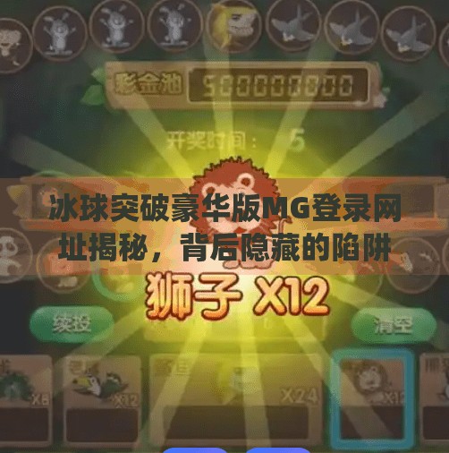冰球突破豪华版MG登录网址揭秘，背后隐藏的陷阱与风险你真的了解吗？冰球突破豪华版mg登录网址