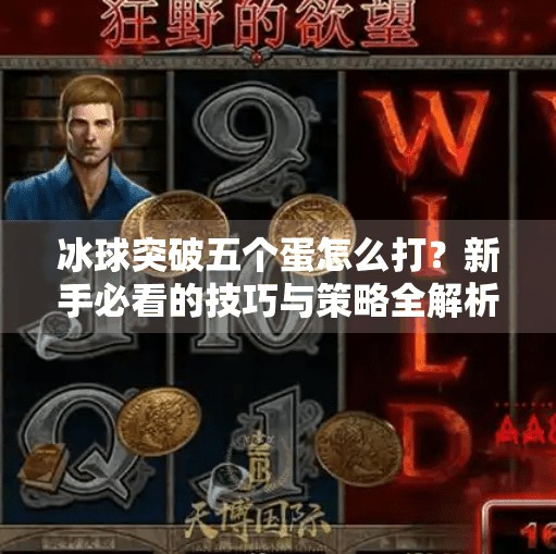 冰球突破五个蛋怎么打？新手必看的技巧与策略全解析！冰球突破五个蛋怎么打