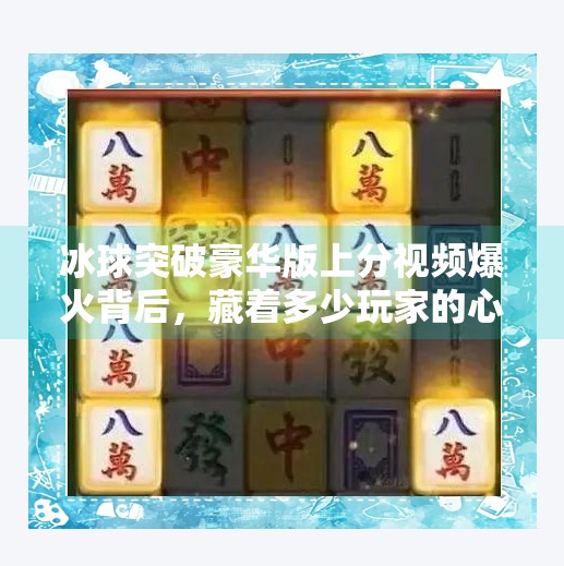 冰球突破豪华版上分视频爆火背后，藏着多少玩家的心理陷阱？冰球突破豪华版上分视频