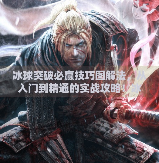 冰球突破必赢技巧图解法，从入门到精通的实战攻略！冰球突破必赢技巧图解法