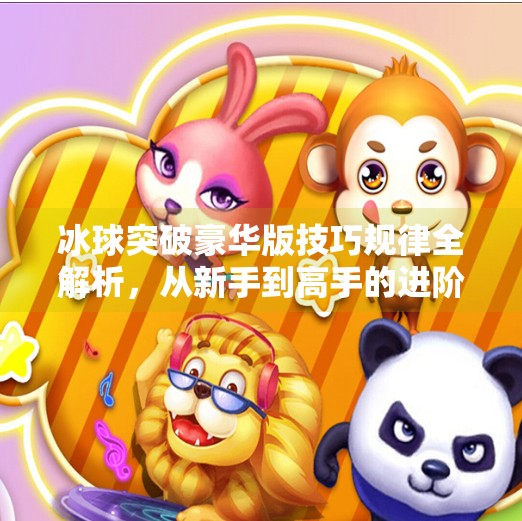 冰球突破豪华版技巧规律全解析，从新手到高手的进阶之路,冰球突破豪华版技巧规律介绍