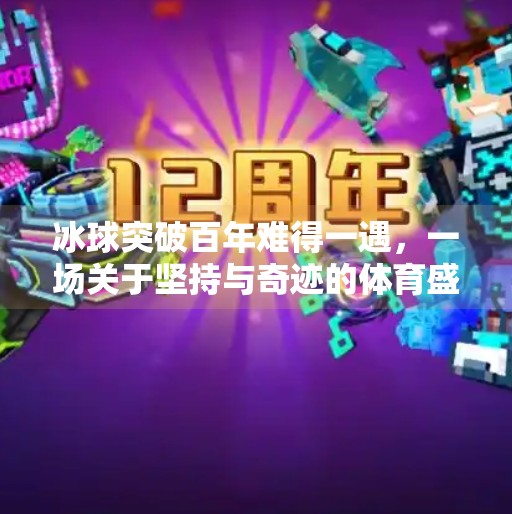 冰球突破百年难得一遇，一场关于坚持与奇迹的体育盛宴,冰球突破百年难得一遇