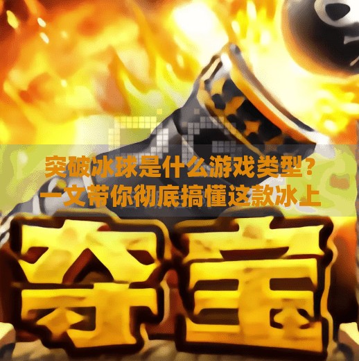 突破冰球是什么游戏类型？一文带你彻底搞懂这款冰上极限运动的玩法与魅力！突破冰球是什么游戏类型