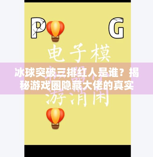 冰球突破三排红人是谁？揭秘游戏圈隐藏大佬的真实身份！冰球突破三排红人是谁啊