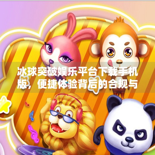 冰球突破娱乐平台下载手机版，便捷体验背后的合规与风险警示,冰球突破娱乐平台下载手机版