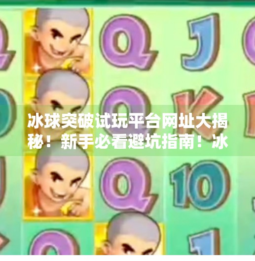 冰球突破试玩平台网址大揭秘！新手必看避坑指南！冰球突破试玩平台网址是什么啊