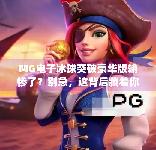 MG电子冰球突破豪华版输惨了？别急，这背后藏着你从未想过的真相！mg电子冰球突破豪华版输惨了