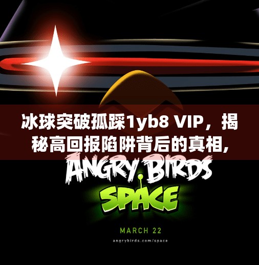 冰球突破孤踩1yb8 VIP，揭秘高回报陷阱背后的真相,冰球突破孤踩1yb8 vip