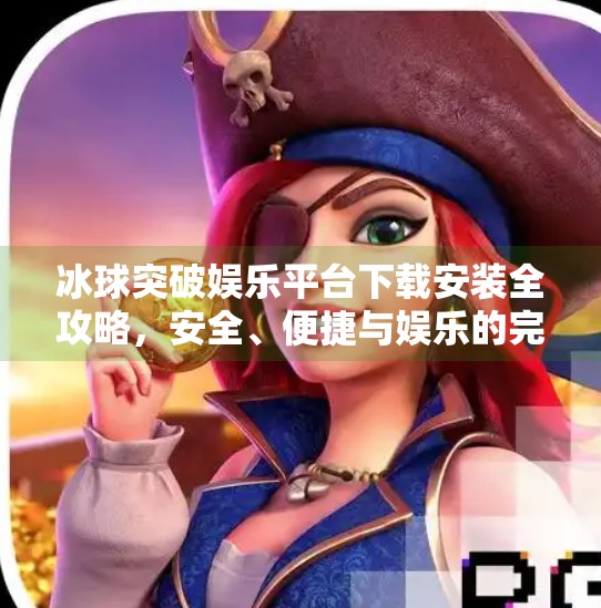 冰球突破娱乐平台下载安装全攻略，安全、便捷与娱乐的完美结合,冰球突破娱乐平台下载安装