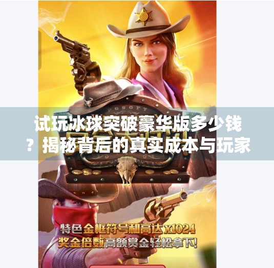 试玩冰球突破豪华版多少钱？揭秘背后的真实成本与玩家真相！试玩冰球突破豪华版多少钱