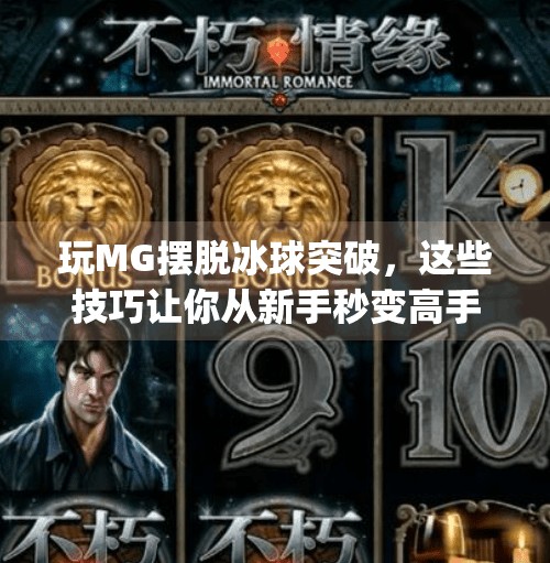 玩MG摆脱冰球突破，这些技巧让你从新手秒变高手！玩mg摆脱冰球突破有什么技巧吗