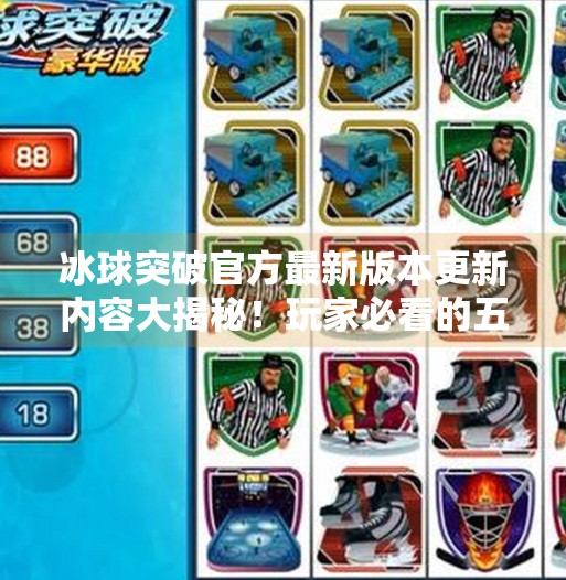 冰球突破官方最新版本更新内容大揭秘！玩家必看的五大亮点升级！冰球突破官方最新版本更新内容