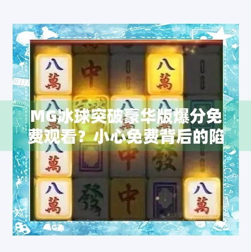 MG冰球突破豪华版爆分免费观看？小心免费背后的陷阱！MG冰球突破豪华版爆分免费观看