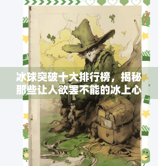 冰球突破十大排行榜，揭秘那些让人欲罢不能的冰上心跳时刻！冰球突破十大排行榜