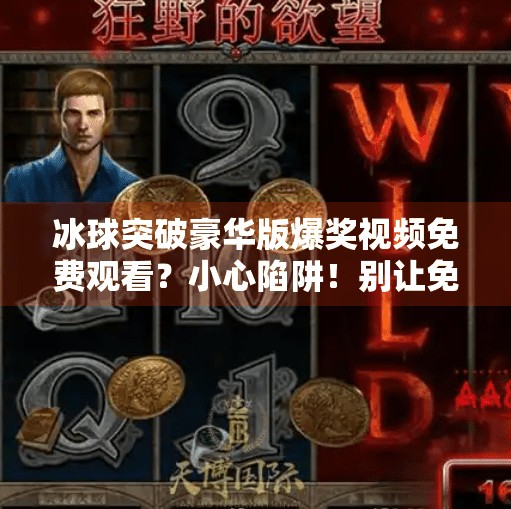 冰球突破豪华版爆奖视频免费观看？小心陷阱！别让免费变成付费陷阱！冰球突破豪华版爆奖视频免费观看