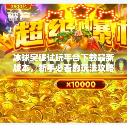 冰球突破试玩平台下载最新版本，新手必看的玩法攻略与避坑指南！冰球突破试玩平台下载最新版本