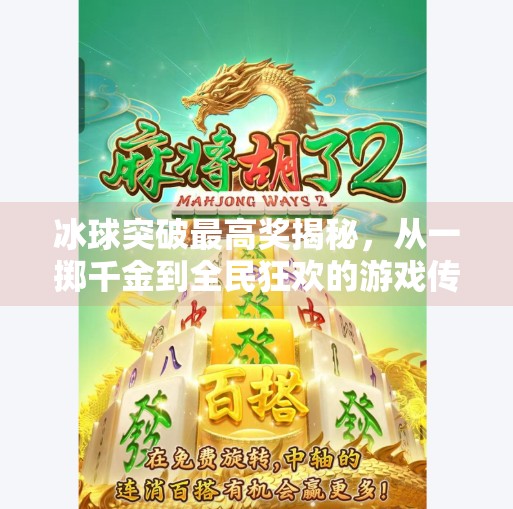冰球突破最高奖揭秘，从一掷千金到全民狂欢的游戏传奇,冰球突破 最高奖