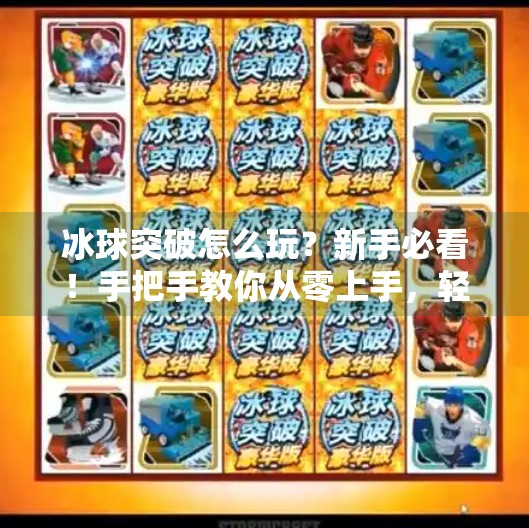 冰球突破怎么玩？新手必看！手把手教你从零上手，轻松拿分不踩坑！冰球突破怎么玩给分