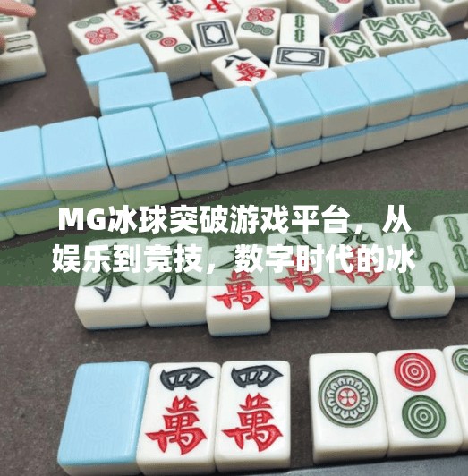 MG冰球突破游戏平台，从娱乐到竞技，数字时代的冰球新生态,mg冰球突破游戏平台