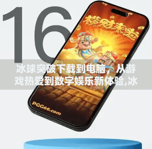 冰球突破下载到电脑，从游戏热爱到数字娱乐新体验,冰球突破下载到电脑