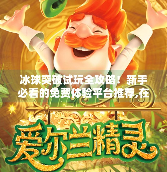 冰球突破试玩全攻略!新手必看的免费体验平台推荐,在哪可以试玩冰球突破