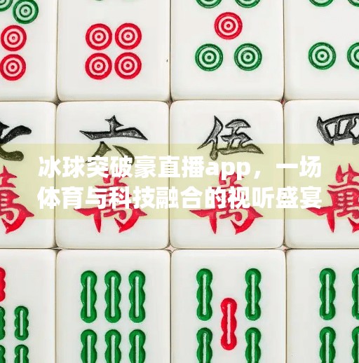 冰球突破豪直播app，一场体育与科技融合的视听盛宴,冰球突破豪直播app