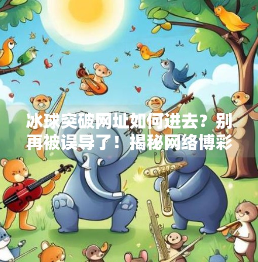 冰球突破网址如何进去？别再被误导了！揭秘网络博彩陷阱，守住你的钱袋子！冰球突破网址如何进去