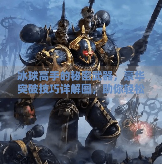 冰球高手的秘密武器，豪华突破技巧详解图，助你轻松过人！冰球豪华突破技巧详解图