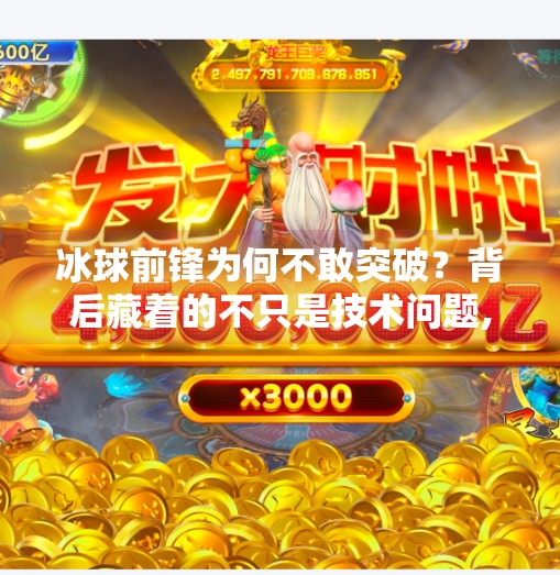 冰球前锋为何不敢突破？背后藏着的不只是技术问题,冰球前锋不敢突破的原因