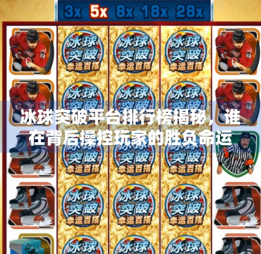 冰球突破平台排行榜揭秘，谁在背后操控玩家的胜负命运？冰球突破平台排行榜