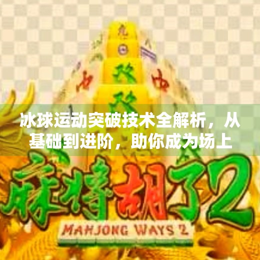 冰球运动突破技术全解析，从基础到进阶，助你成为场上的闪电刺客,冰球运动突破技术包括